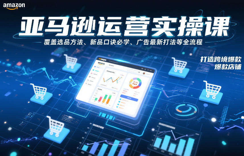 亚马逊运营实操课，覆盖选品方法、新品口诀必学、广告最新打法等全流程，打造跨境爆款店铺-weicye