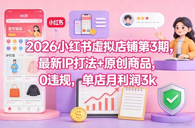 2026小红书虚拟店铺第3期，最新IP打法+原创商品，0违规，单店月利润3k+-weicye