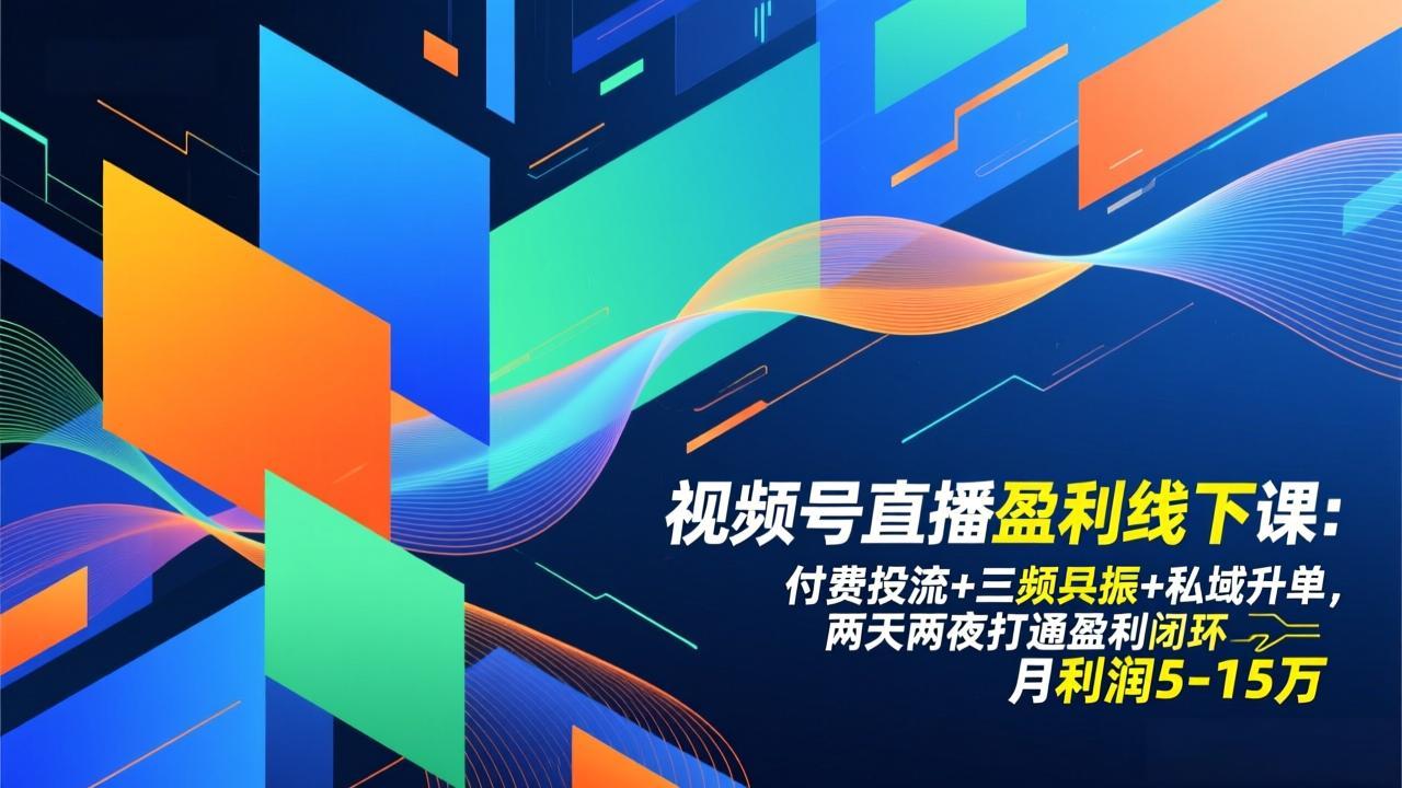 视频号直播盈利线下课：付费投流+三频共振+私域升单，两天两夜打通盈利闭环，月利润5-15万-weicye