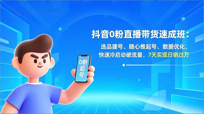 抖音0粉直播带货速成班：选品建号、随心推起号、数据优化，快速冷启动破流量，7天实现日销过万-weicye