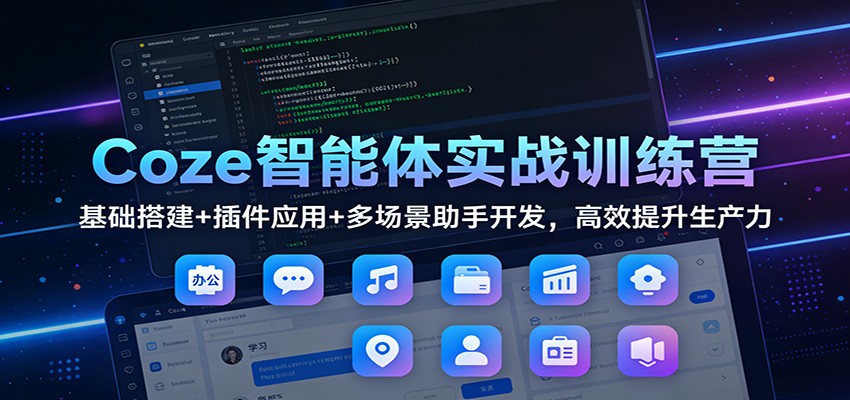 Coze智能体实战训练营：基础搭建+插件应用+多场景助手开发，高效提升生产力-weicye