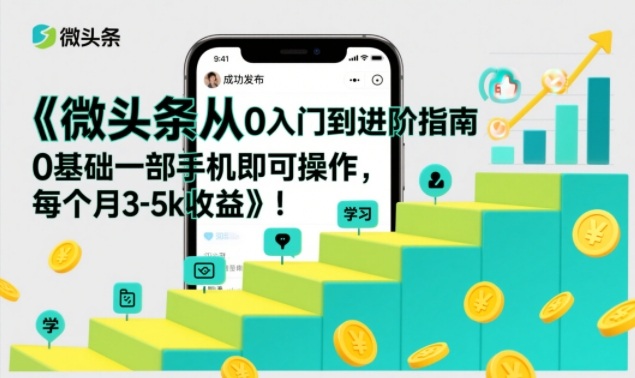 微头条从0入门到进阶指南，0基础一部手机即可操作，每个月3-5k收益-weicye