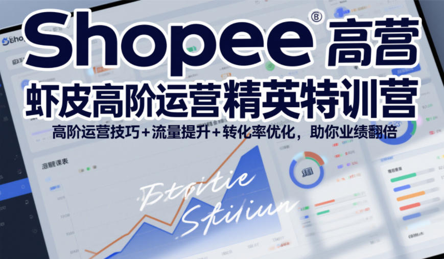 Shopee虾皮高阶运营精英特训营，高阶运营技巧+流量提升+转化率优化，助你业绩翻倍-weicye
