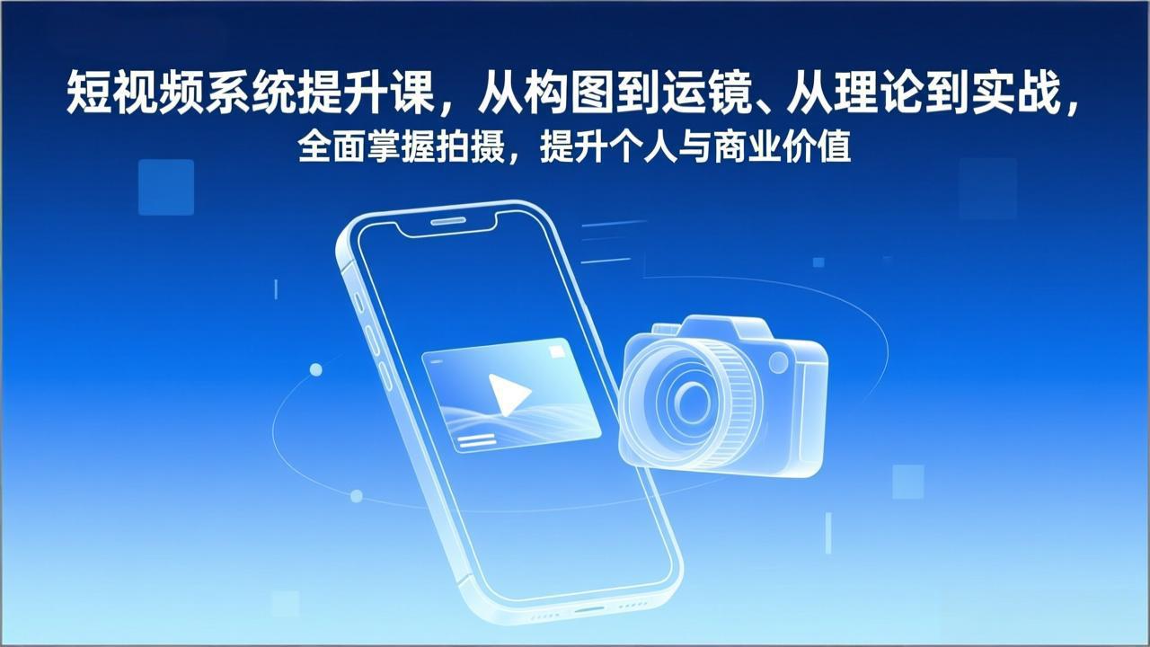 短视频系统提升课，从构图到运镜、从理论到实战，全面掌握拍摄，提升个人与商业价值-weicye