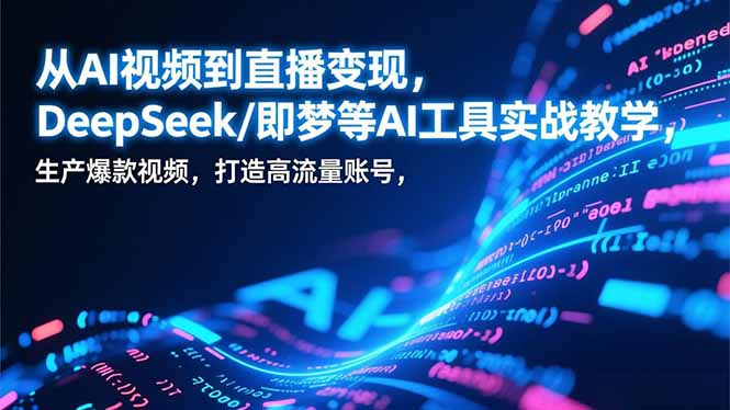 从AI视频到直播变现，DeepSeek/即梦等AI工具实战教学，生产爆款视频，打造高流量账号-weicye