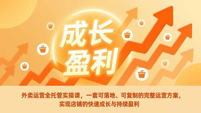 外卖运营全托管实操课，一套可落地、可复制的完整运营方案，实现店铺的快速成长与持续盈利-weicye