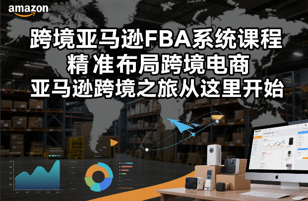 跨境亚马逊FBA系统课程，精准布局跨境电商，亚马逊跨境之旅从这里开始-weicye