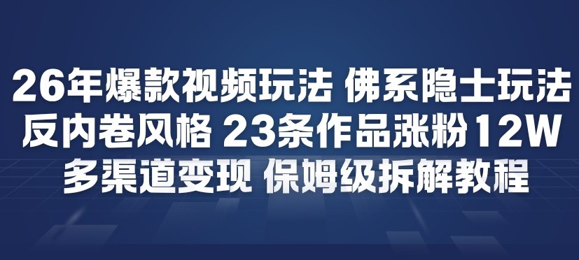 26年爆款短视频玩法，佛系隐士玩法，反内卷视频风格，23条作品涨粉12W，多渠道变现-weicye