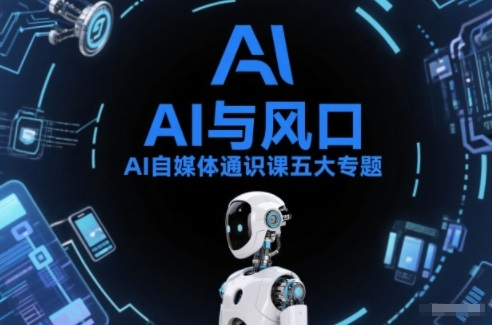 AI自媒体通识课五大专题，AI基础操作篇+AI生活娱乐篇+AI职场提效篇+AI自媒体实操篇+账号创作工具篇-weicye