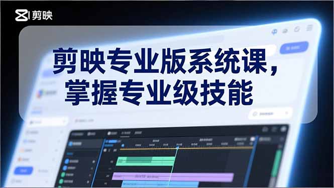 剪映专业版系统课，基础操作、高级技巧、电影调色、特效制作、AI应用/等等，掌握专业级技能-weicye