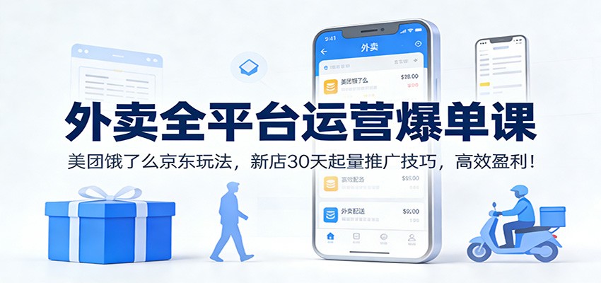 外卖全平台运营爆单课：美团饿了么京东玩法，新店30天起量推广技巧，高效盈利！-weicye