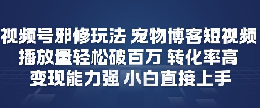 视频号邪修玩法宠物博客短视频，播放量轻松破百万，转化率高，变现能力强，小白直接上手-weicye