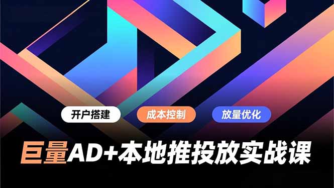 巨量AD+本地推投放实战课，开户搭建、成本控制、放量优化，有效提升商家线上获客与转化效率-weicye