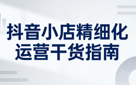 无缺·抖音店铺精细化运营干货指南新版(更新2026)-weicye
