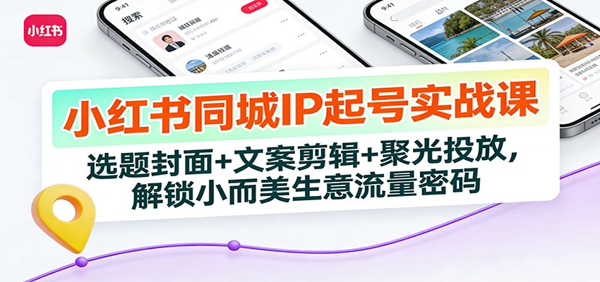 小红书同城IP起号实战课：选题封面+文案剪辑+聚光投放，解锁小而美生意流量密码-weicye