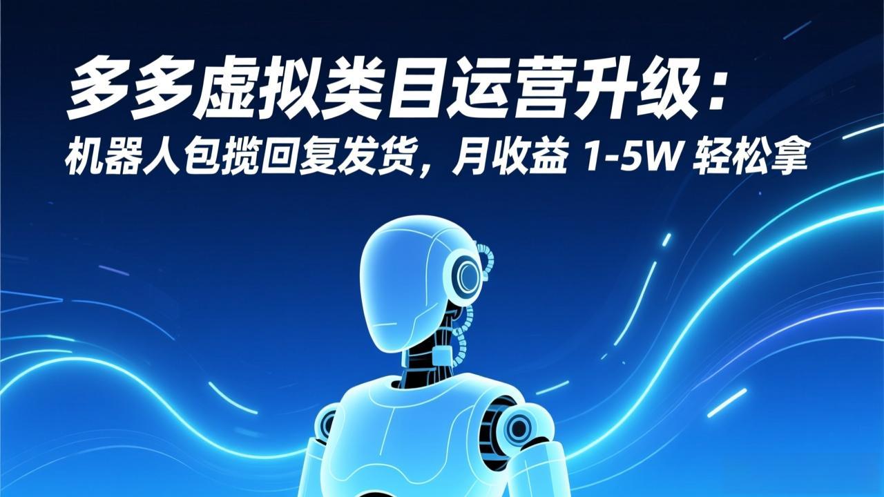 多多虚拟类目运营升级：机器人包揽回复发货，月收益 1-5W 轻松拿-weicye