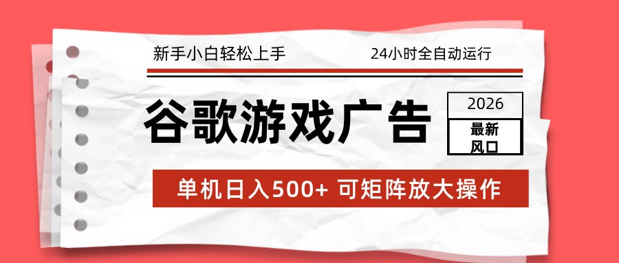 2026最新谷歌游戏广告 单机日入500+ 24小时全自动运行，新手小白轻松玩转-weicye