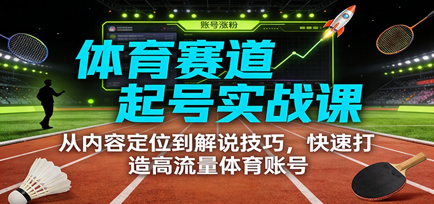 体育赛道起号实战课：从内容定位到解说技巧，快速打造高流量体育账号-weicye