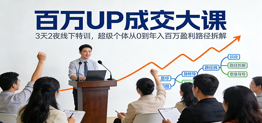 百万UP成交大课：3天2夜线下特训，超级个体从0到年入百万盈利路径拆解-weicye