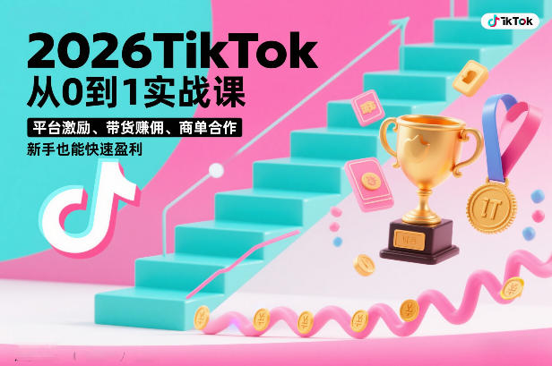 2026TikTok从0到1实战课，平台激励、带货賺佣、商单合作，新手也能快速盈利(3天直播课)-weicye