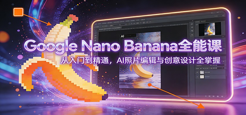 Google Nano Banana全能课：从入门到精通，AI照片编辑与创意设计全掌握-weicye