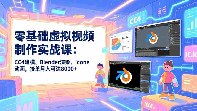 零基础虚拟视频制作实战课：CC4建模、Blender渲染、Iclone动画，接单月入可达8000+-weicye