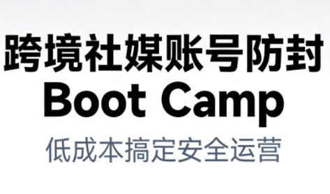 跨境社媒账号防封BootCamp-weicye