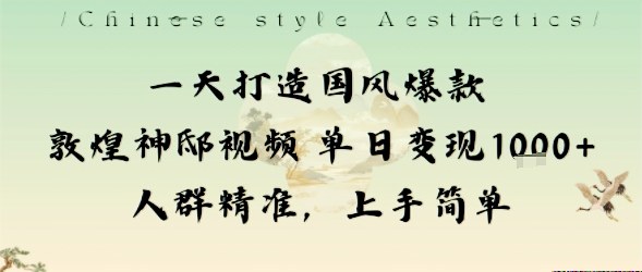 一天打造国风爆款敦煌神邸视频单日变现1k+人群精准，上手简单-weicye