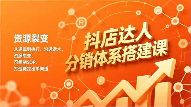抖店达人分销体系搭建课，从逻辑到执行、沟通话术、资源裂变，可复制SOP，打造稳定出单渠道-weicye