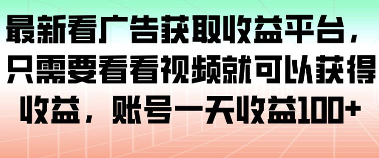 最新看广告获取收益平台，只需要看看视频就可以获得收益，账号一天收益100+-weicye