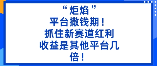 “炬焰”：平台撒钱期！抓住新赛道红利，5分钟二创内容，收益是其他平台几倍！-weicye