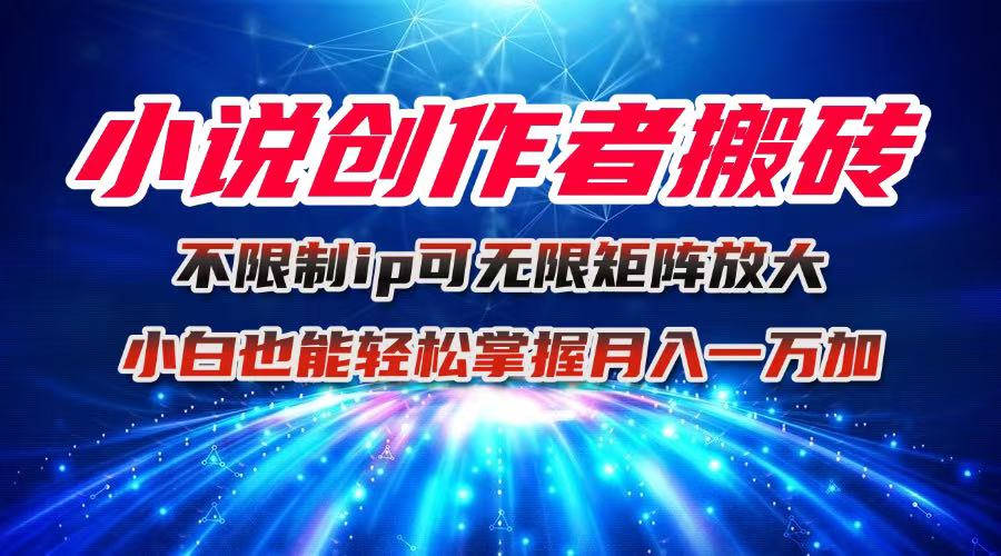小说创作者搬砖玩法，不限制IP简单无脑 可矩阵无限放大小白也能实现轻...-weicye