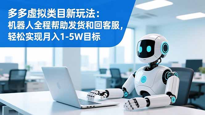 多多虚拟类目新玩法：机器人全程帮助发货和回客服，轻松实现月入1-5W目标-weicye