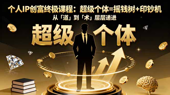 个人IP创富终极课程：超级个体=摇钱树+印钞机，从「道」到「术」层层递进-weicye