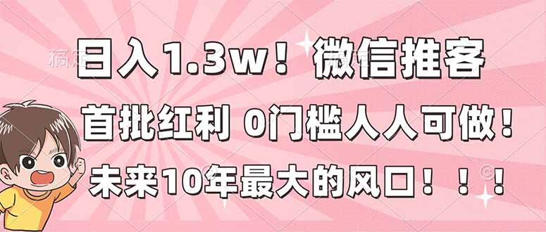 日入1.3w！微信推客，首批红利，未来10年最大的风口，0门槛，人人可做！-weicye