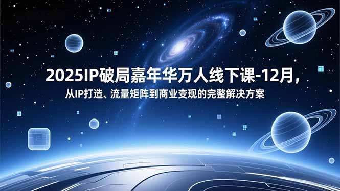2025IP破局嘉年华万人线下课-12月，从IP打造、流量矩阵到商业变现的完整解决方案-weicye