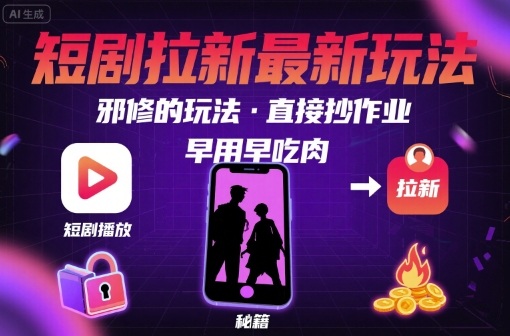 解锁短剧拉新最新玩法，邪修的玩法，直接抄作业，早用早吃肉-weicye