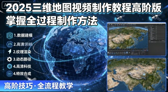 2025三维地图视频制作教程高阶版，掌握全过程制作方法-weicye