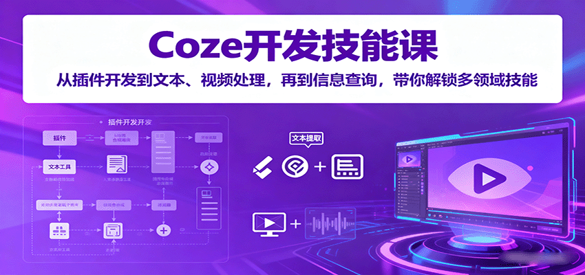 Coze开发技能课：从插件开发到文本、视频处理，再到信息查询，带你解锁多领域技能-weicye