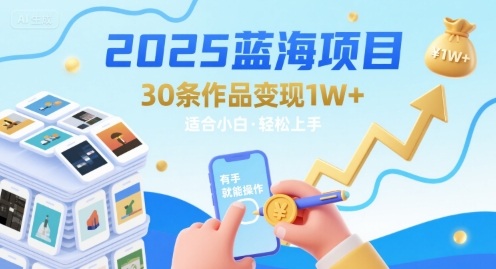 2025蓝海项目30条作品 变现1w+ 有手就能操作适合小白做-weicye