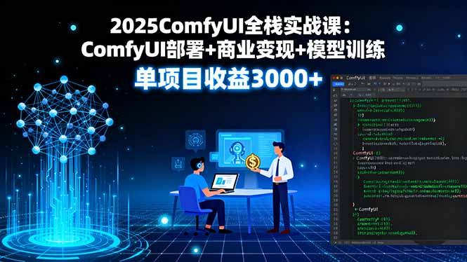 2025ComfyUI全栈实战课：ComfyUI部署+商业变现+模型训练，单项目收益3000+-weicye