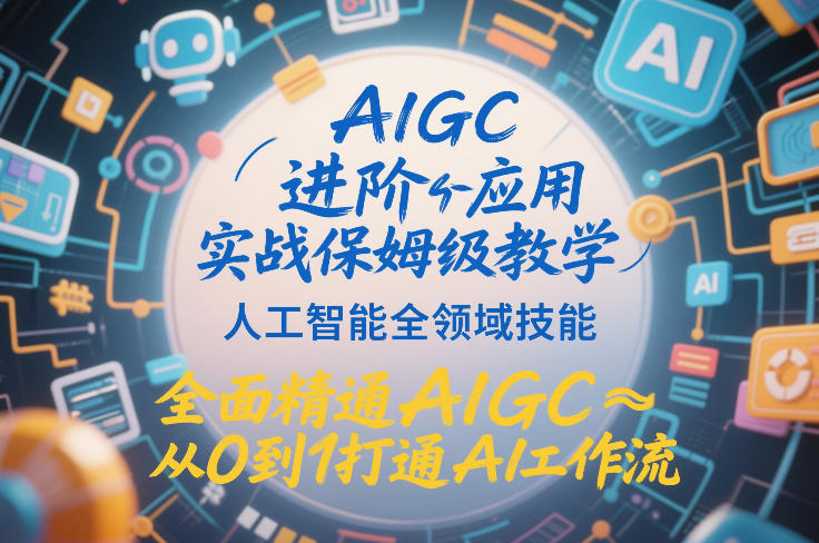 AIGC进阶应用实战保姆级教学，人工智能全领域技能，全面精通AIGC从0到1打通AI工作流-weicye