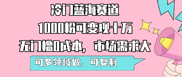 冷门蓝海赛道，1000粉可变现十W，无门槛0成本，市场需求大，可多领域做，可复制性强-weicye