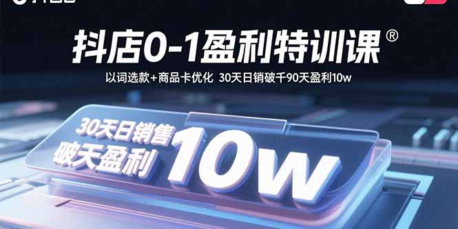 抖店0-1盈利特训课：以词选款+商品卡优化 30天日销破千90天盈利10w-weicye