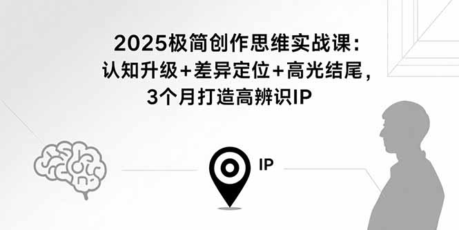 2025极简创作思维实战课：认知升级+差异定位+高光结尾，3个月打造高辨识IP-weicye