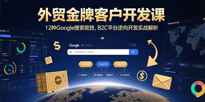 外贸金牌客户开发课，12种Google搜索密技，B2C平台逆向开发实战解析-weicye
