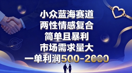 小众蓝海赛道，两性情感复合，简单且暴利，市场需求量大，一单利润5张，未来几年可持续深耕的项目-weicye
