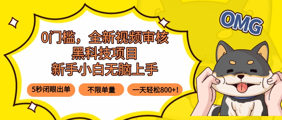 0门槛，全新视频审核黑科技项目，新手小白无脑上手5秒闭眼出单，不限单...-weicye