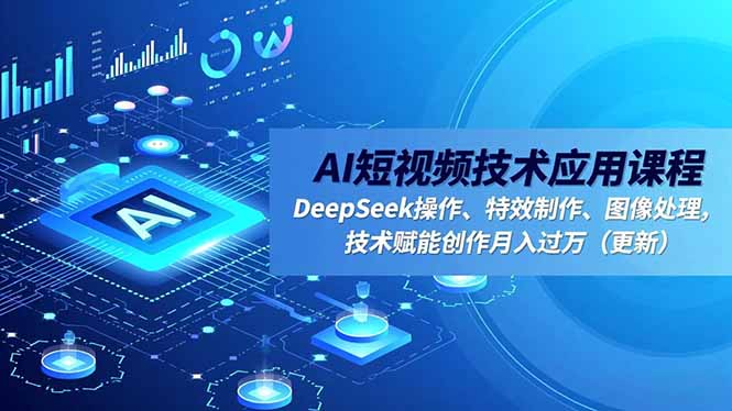 AI短视频技术应用课程，DeepSeek操作、特效制作、图像处理，技术赋能创作月入过万(更新-weicye