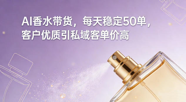 AI香水带货，每天稳定50单，客户优质引私域客单价高-weicye